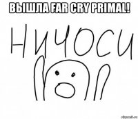 вышла far cry primal! 