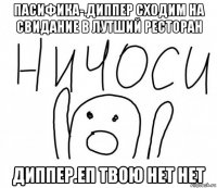 пасифика-.диппер сходим на свидание в лутший ресторан диппер.еп твою нет нет