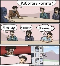 Работать хотите? Я хочу! И я хочу! Я тожеее