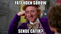 fatehden soruw sende catir?