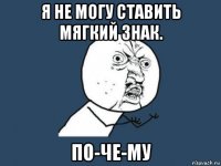 я не могу ставить мягкий знак. по-че-му