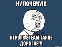 ну почему!!! игры в steam такие дорогие!!!