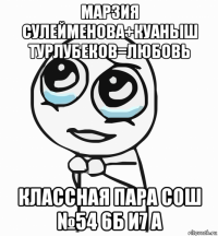 марзия сулейменова+куаныш турлубеков=любовь классная пара сош №54 6б и7 а