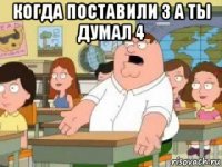 когда поставили 3 а ты думал 4 