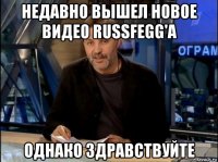 недавно вышел новое видео russfegg'а однако здравствуйте