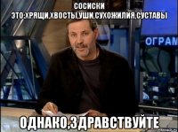 сосиски это:хрящи,хвосты,уши,сухожилия,суставы однако,здравствуйте