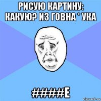 рисую картину: какую? из говна * ука ####е