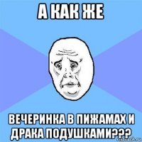 а как же вечеринка в пижамах и драка подушками???