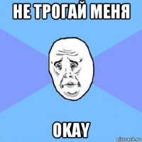 не трогай меня okay