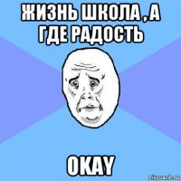 жизнь школа , а где радость okay