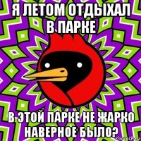 я летом отдыхал в парке в этой парке не жарко наверное было?