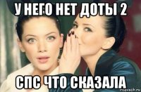 у него нет доты 2 спс что сказала