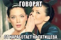 говорят от наработает на татищева