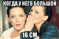 когда у него большой 16 см