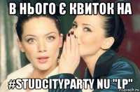 в нього є квиток на #studcityparty nu "lp"