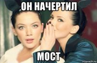 он начертил мост