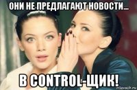 они не предлагают новости... в control-щик!