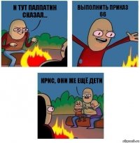 и тут палпатин сказал... выполнить приказ 66 крис, они же ещё дети