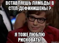 вставляешь лямбды в степ-дефинишены ? я тоже люблю рисковать!