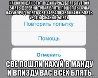 какой мудак этот педик урод блять тутпой блять деревня тупая блять пошол ты сука нахуй урод блять све заебали звонками блять уроды эбаные блять све пошли нахуй в манду и впизду вас всех блять