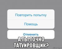  а ты точно татуировщик?