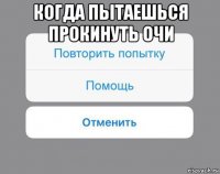 когда пытаешься прокинуть очи 