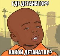 где детанатор? какой детанатор?