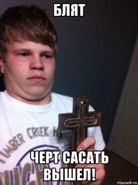 блят черт сасать вышел!