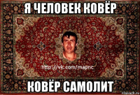 я человек ковёр ковёр самолит