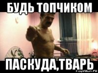 будь топчиком паскуда,тварь