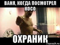 ваня, когда посмотрел косо охраник