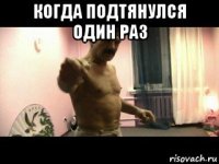 когда подтянулся один раз 