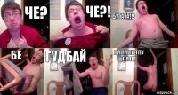 Че? Че?! БУГАГА!!! БЕ гудбай Ля ля ля тпу ля ля