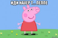 иди нахер т... пеппе 