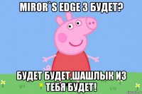 miror`s edge 3 будет? будет будет,шашлык из тебя будет!