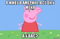 я живу в америке, всё ок у меня а у вас?