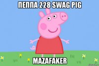 пеппа 228 swag pig mazafaker