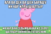 ала ва ден ва шен барашу ин кар илрыш алтыр ин кар ван сель мо фака и ё зе лет шатлыр! винни на татарском