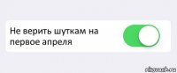  Не верить шуткам на первое апреля 