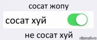 сосат жопу сосат хуй не сосат хуй