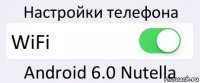 Настройки телефона WiFi Android 6.0 Nutella