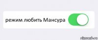  режим любить Мансура 