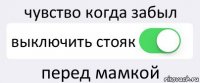 чувство когда забыл выключить стояк перед мамкой