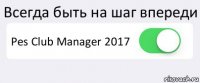 Всегда быть на шаг впереди Pes Club Manager 2017 