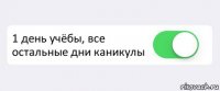  1 день учёбы, все остальные дни каникулы 