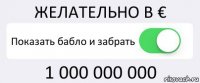 ЖЕЛАТЕЛЬНО В € Показать бабло и забрать 1 000 000 000