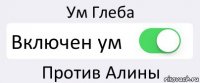 Ум Глеба Включен ум Против Алины