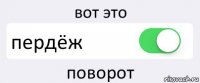 вот это пердёж поворот