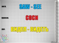 Saw - see Соси Видел - видеть