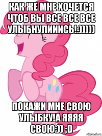 как же мне хочется чтоб вы все все все улыбнулииись!:))))) покажи мне свою улыбку!а яяяя свою:)) ;d